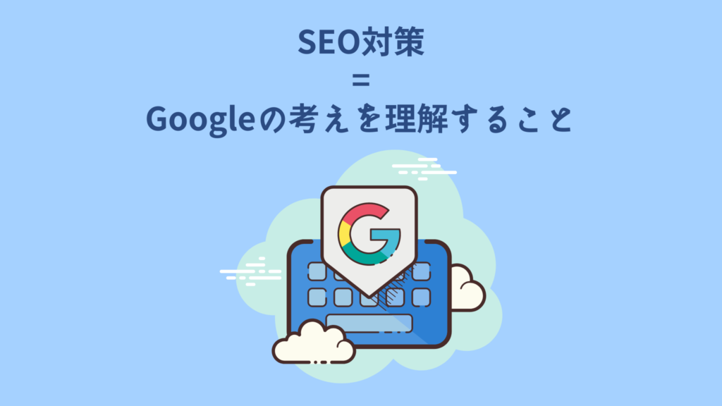 SEOはGoogleの考えを理解し、ユーザーに有益な情報を与えることが重要